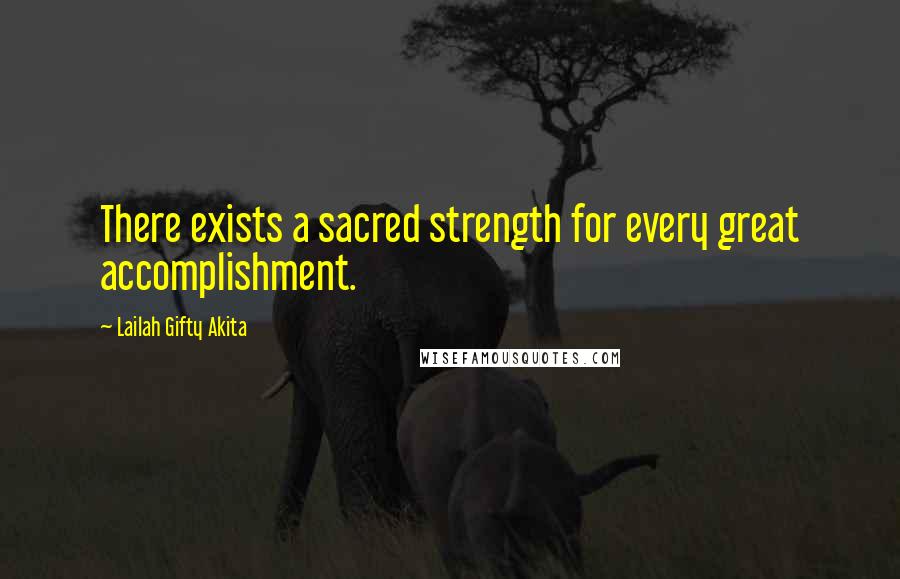Lailah Gifty Akita Quotes: There exists a sacred strength for every great accomplishment.