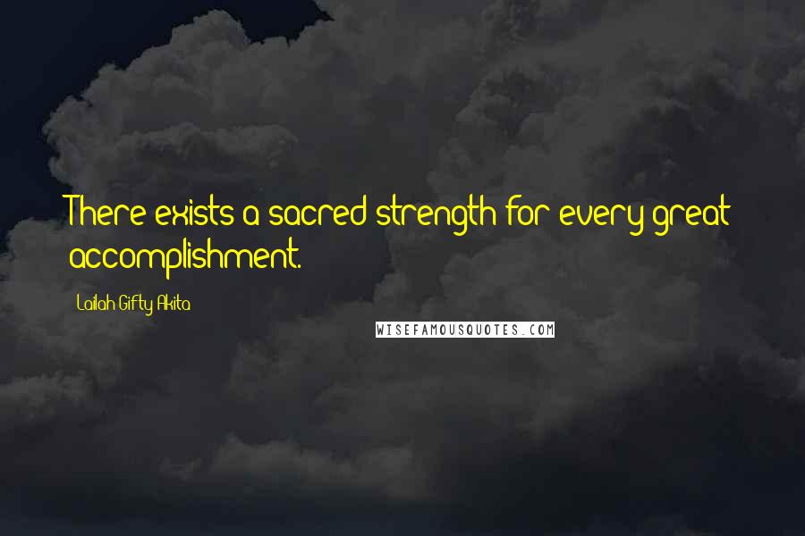 Lailah Gifty Akita Quotes: There exists a sacred strength for every great accomplishment.