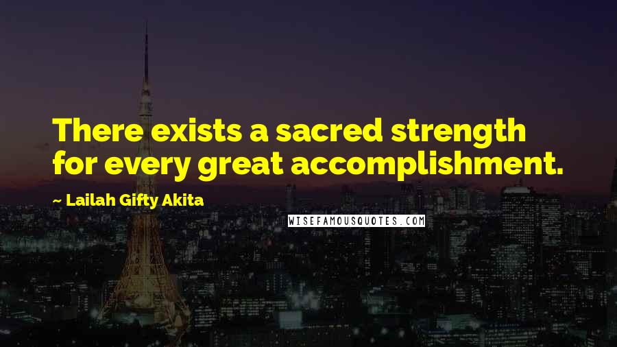 Lailah Gifty Akita Quotes: There exists a sacred strength for every great accomplishment.