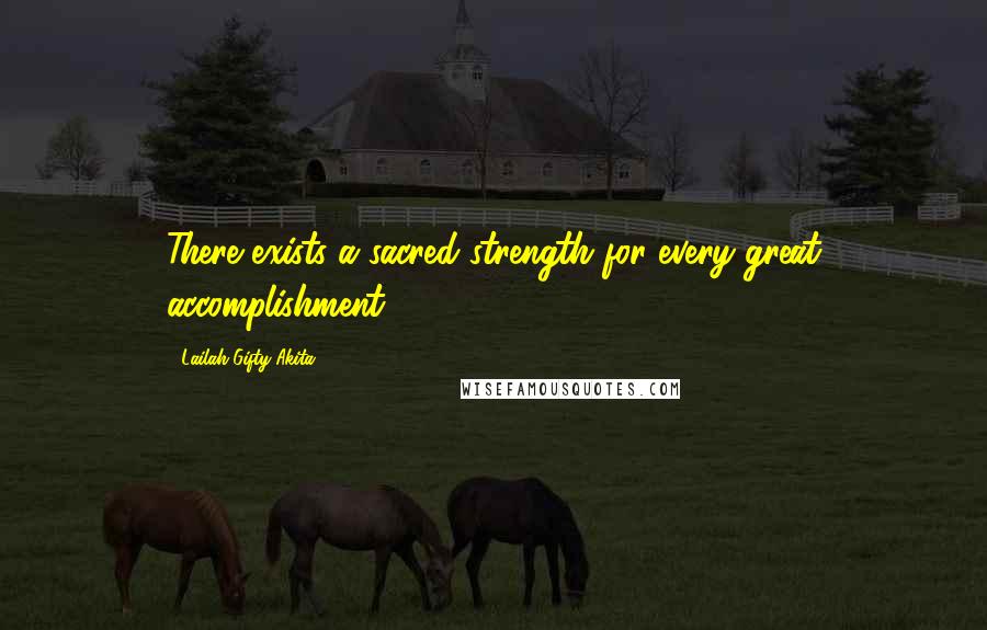 Lailah Gifty Akita Quotes: There exists a sacred strength for every great accomplishment.