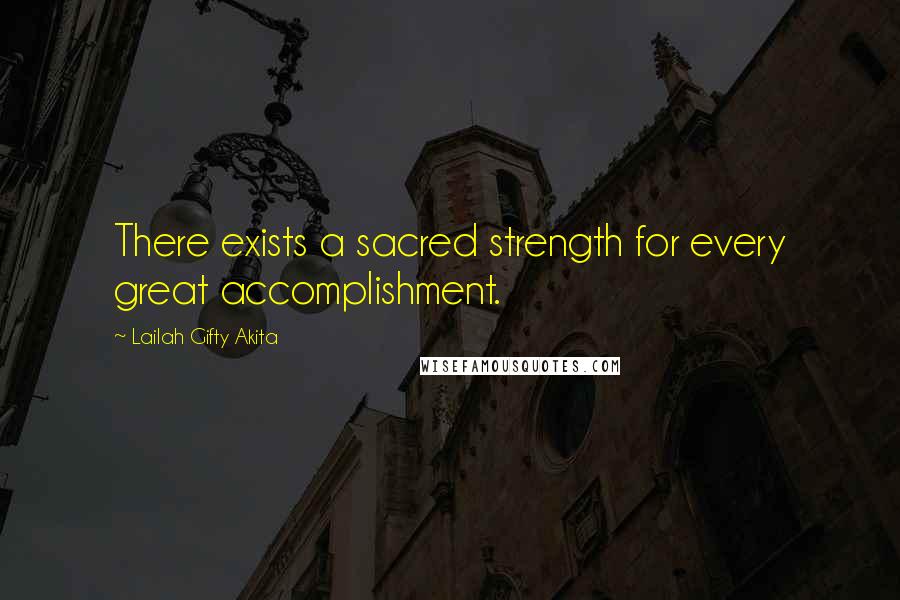 Lailah Gifty Akita Quotes: There exists a sacred strength for every great accomplishment.