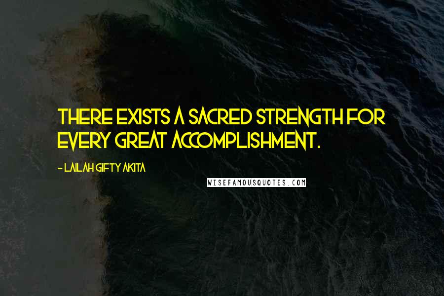Lailah Gifty Akita Quotes: There exists a sacred strength for every great accomplishment.