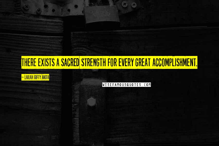 Lailah Gifty Akita Quotes: There exists a sacred strength for every great accomplishment.
