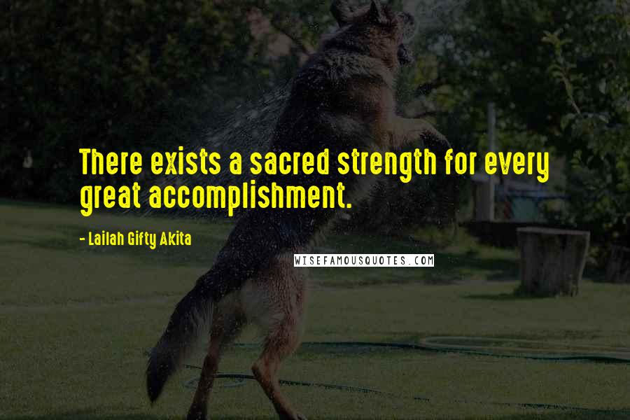 Lailah Gifty Akita Quotes: There exists a sacred strength for every great accomplishment.