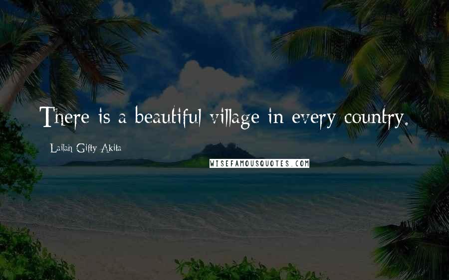 Lailah Gifty Akita Quotes: There is a beautiful village in every country.