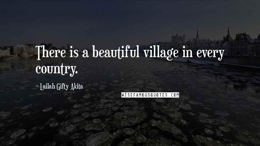 Lailah Gifty Akita Quotes: There is a beautiful village in every country.