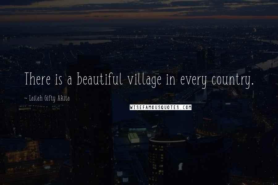Lailah Gifty Akita Quotes: There is a beautiful village in every country.