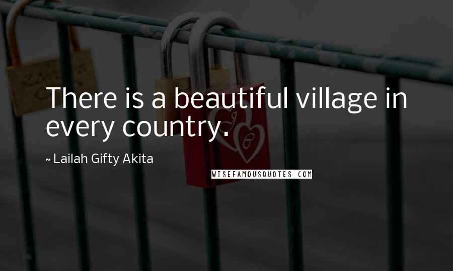 Lailah Gifty Akita Quotes: There is a beautiful village in every country.
