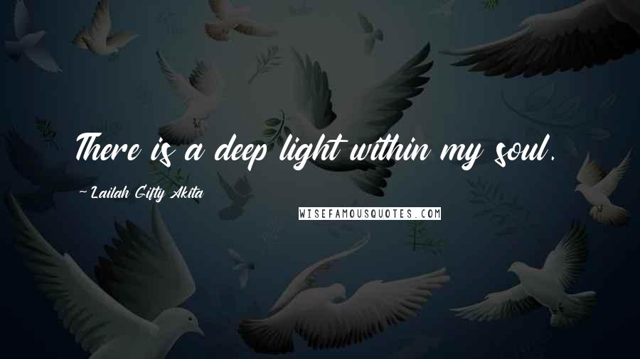 Lailah Gifty Akita Quotes: There is a deep light within my soul.