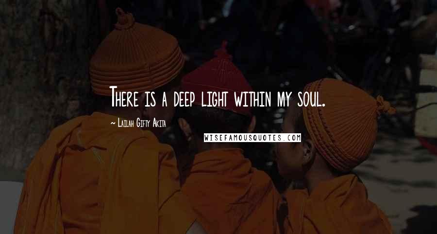 Lailah Gifty Akita Quotes: There is a deep light within my soul.