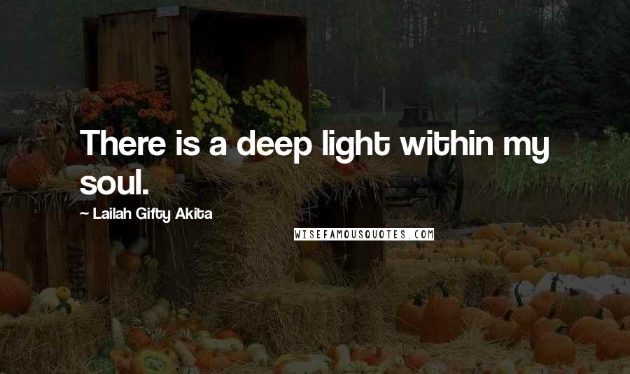 Lailah Gifty Akita Quotes: There is a deep light within my soul.