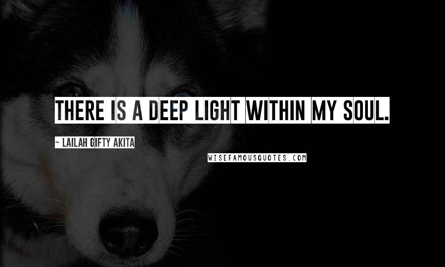 Lailah Gifty Akita Quotes: There is a deep light within my soul.