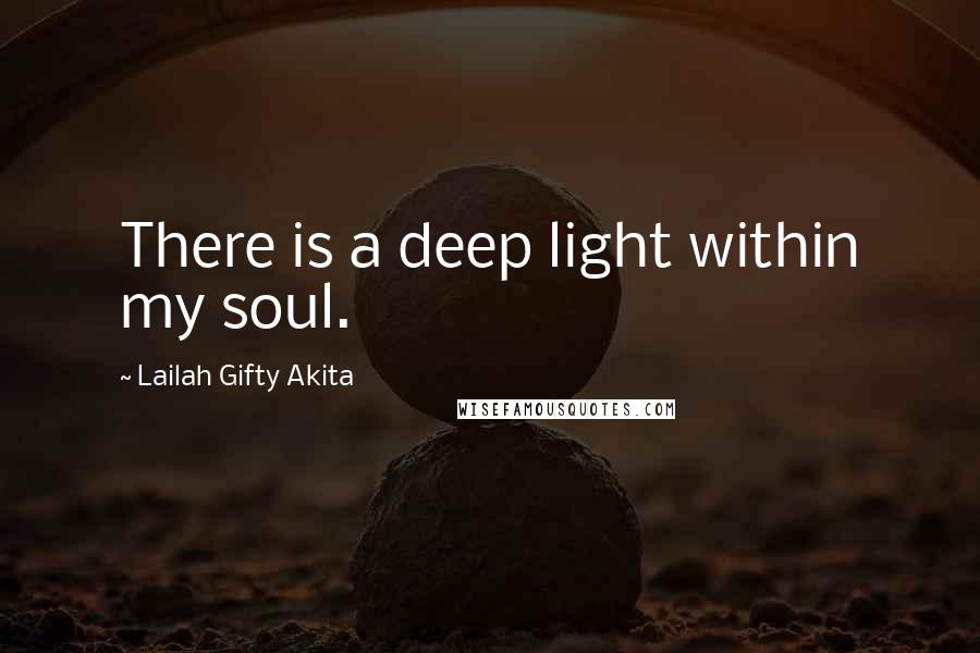 Lailah Gifty Akita Quotes: There is a deep light within my soul.