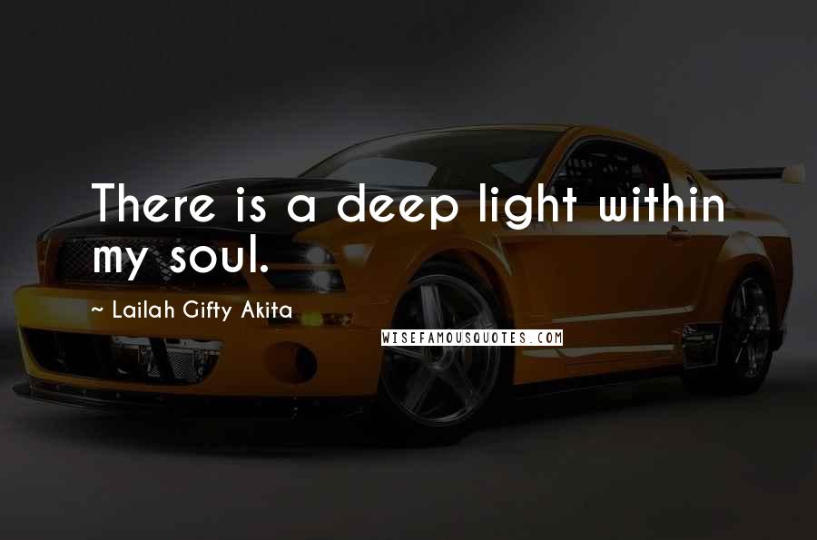 Lailah Gifty Akita Quotes: There is a deep light within my soul.