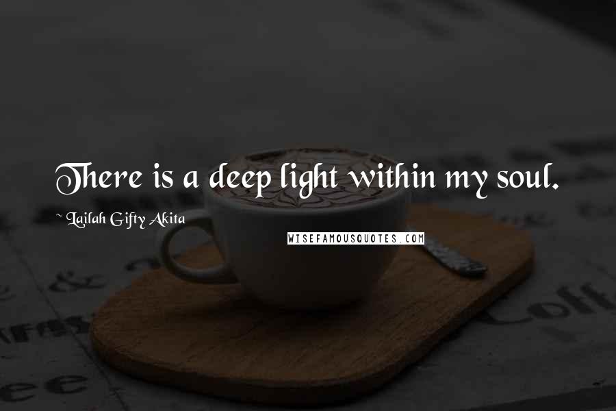 Lailah Gifty Akita Quotes: There is a deep light within my soul.