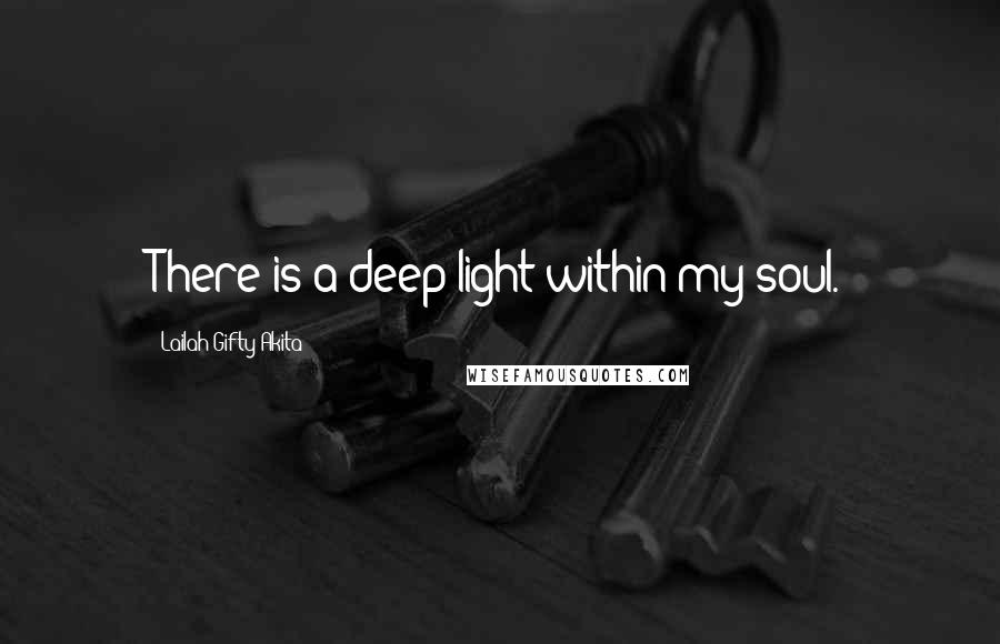 Lailah Gifty Akita Quotes: There is a deep light within my soul.