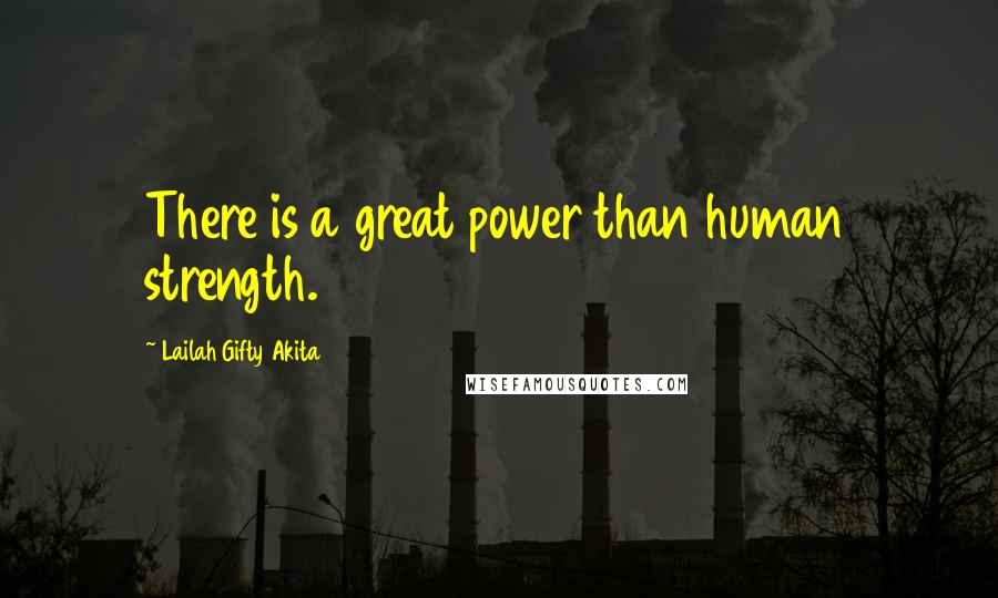 Lailah Gifty Akita Quotes: There is a great power than human strength.