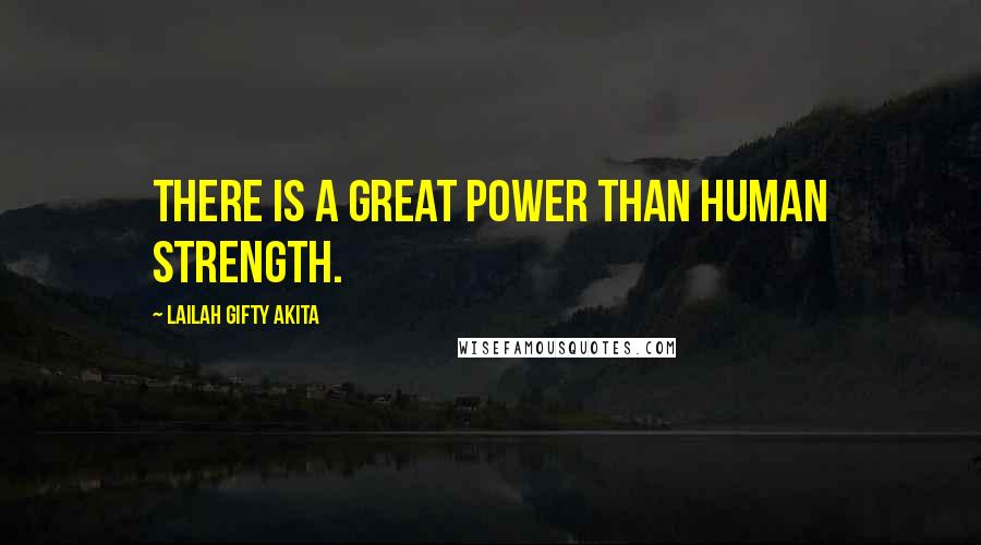 Lailah Gifty Akita Quotes: There is a great power than human strength.