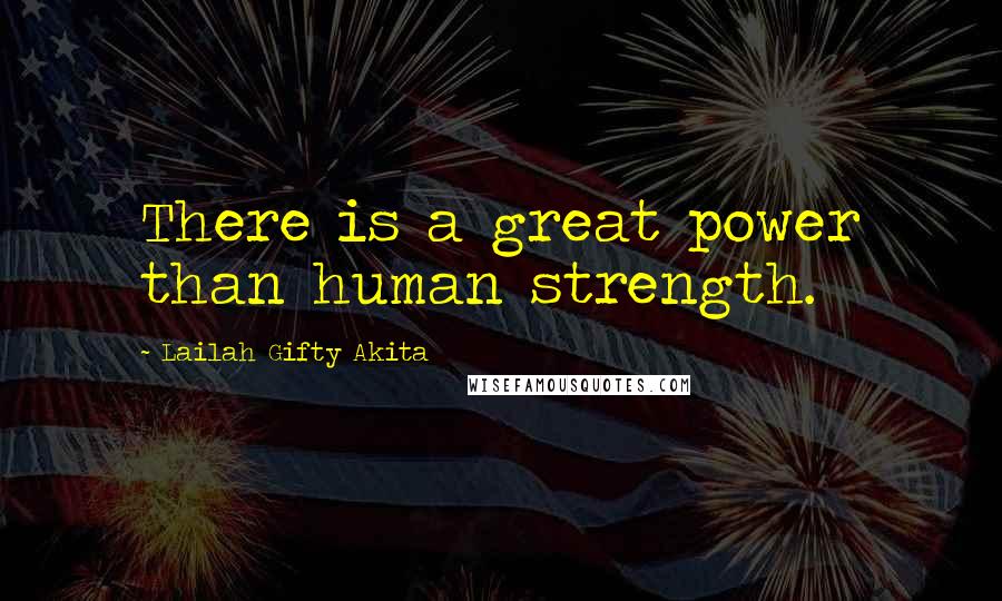 Lailah Gifty Akita Quotes: There is a great power than human strength.