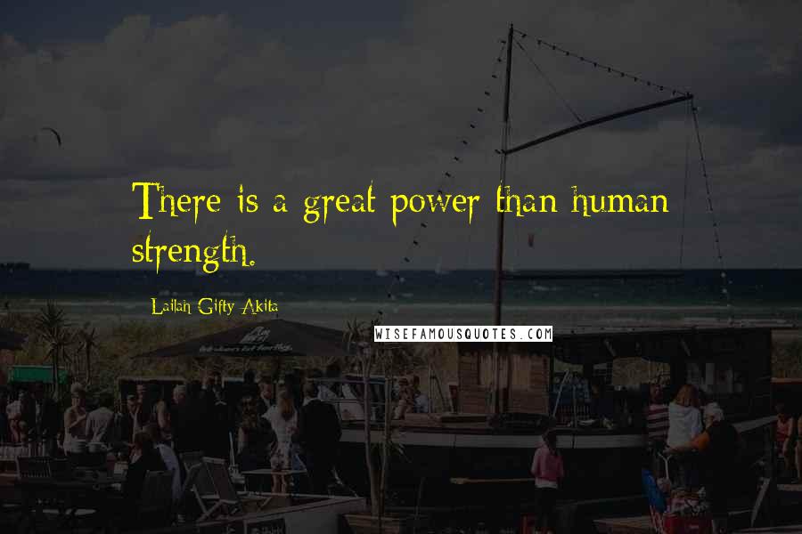 Lailah Gifty Akita Quotes: There is a great power than human strength.