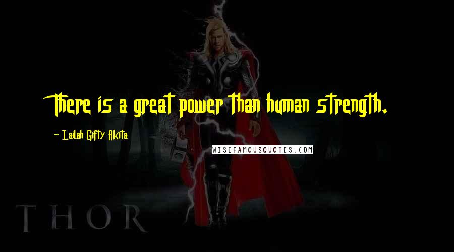 Lailah Gifty Akita Quotes: There is a great power than human strength.