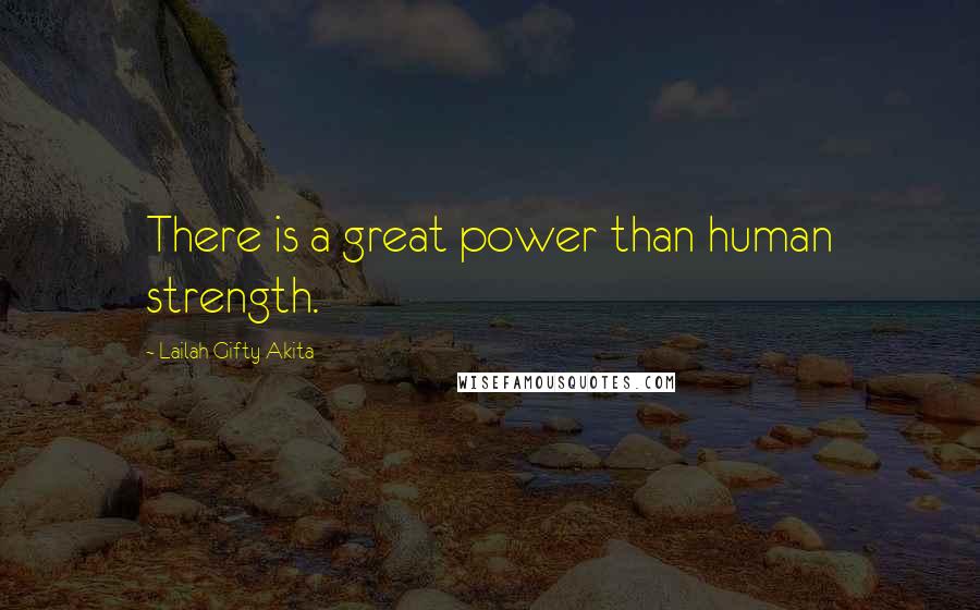 Lailah Gifty Akita Quotes: There is a great power than human strength.