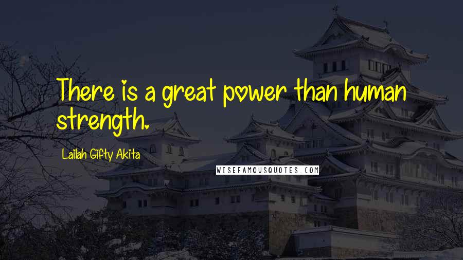 Lailah Gifty Akita Quotes: There is a great power than human strength.