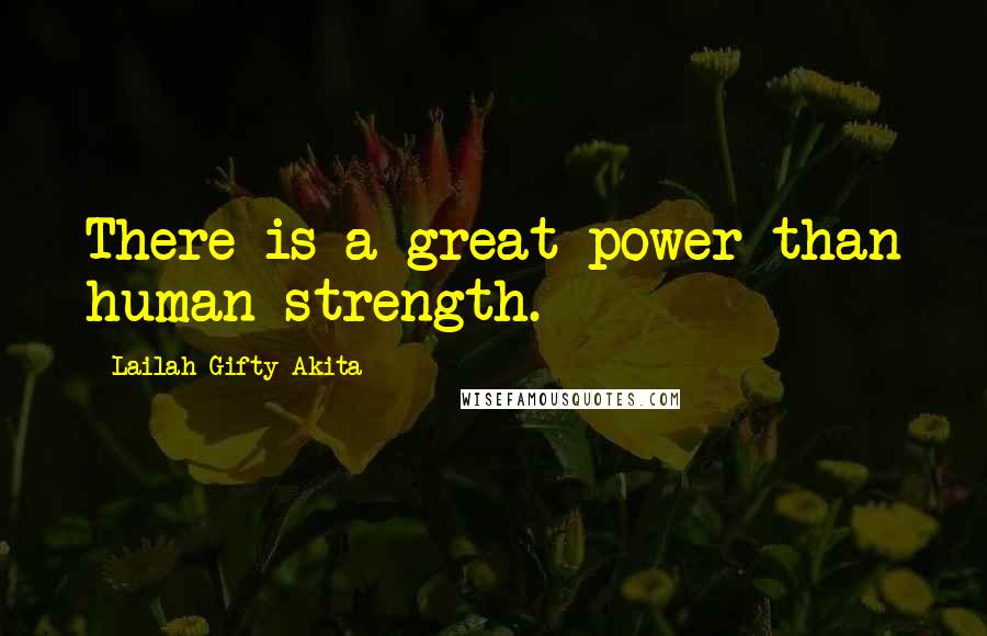 Lailah Gifty Akita Quotes: There is a great power than human strength.