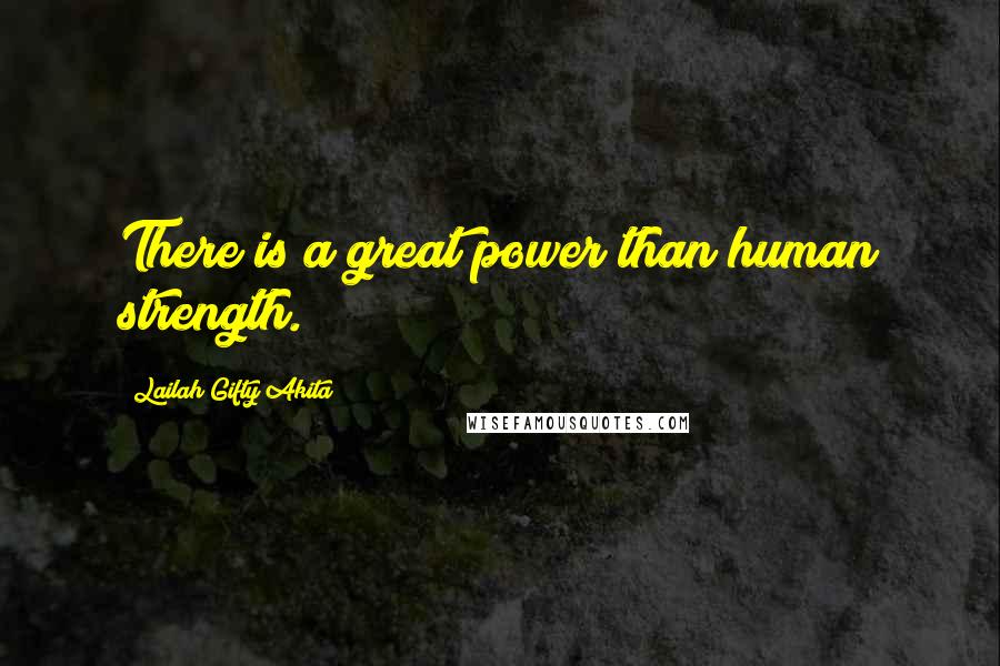 Lailah Gifty Akita Quotes: There is a great power than human strength.