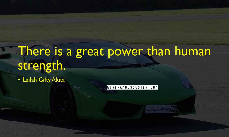 Lailah Gifty Akita Quotes: There is a great power than human strength.