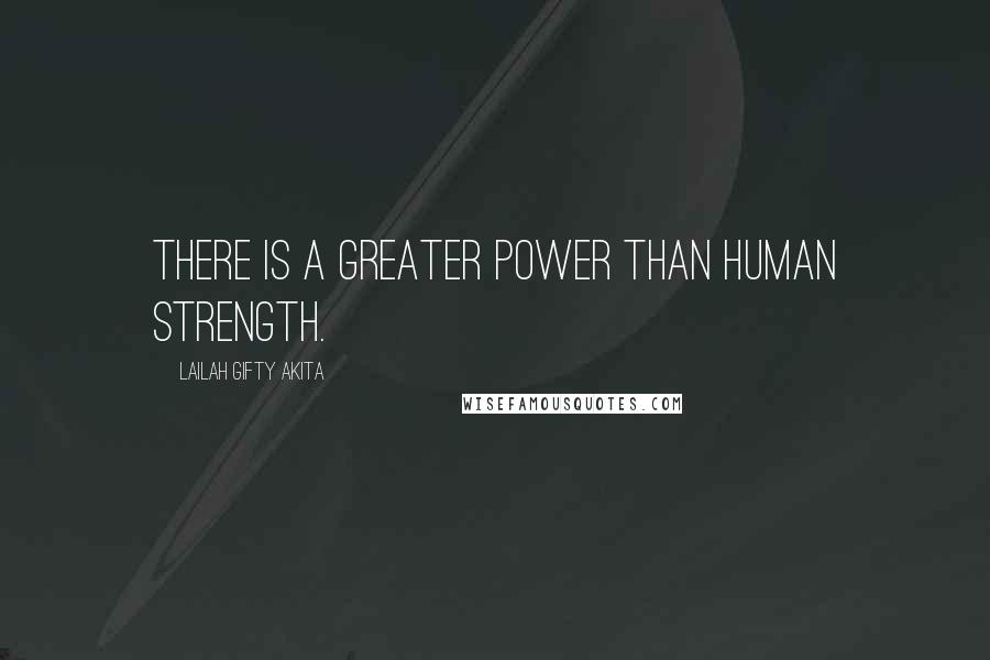 Lailah Gifty Akita Quotes: There is a greater power than human strength.