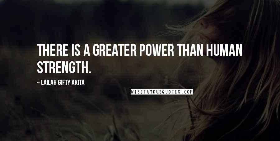 Lailah Gifty Akita Quotes: There is a greater power than human strength.