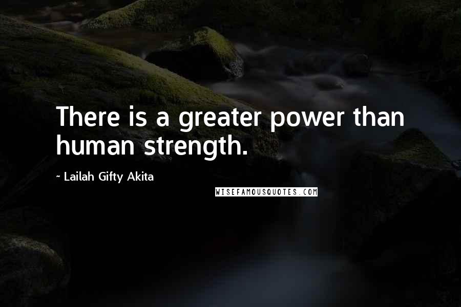 Lailah Gifty Akita Quotes: There is a greater power than human strength.