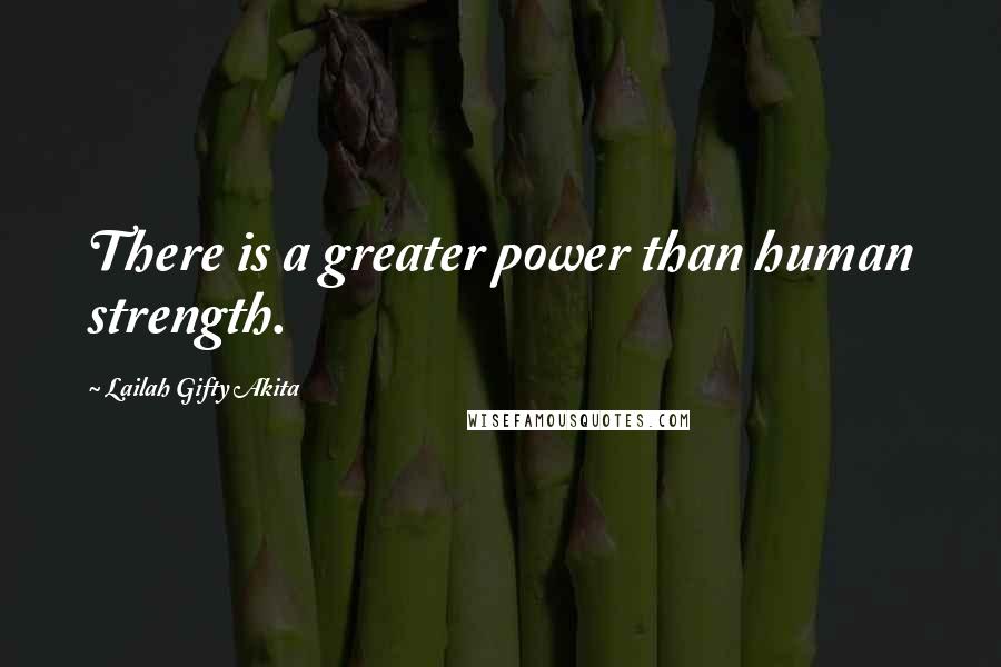 Lailah Gifty Akita Quotes: There is a greater power than human strength.