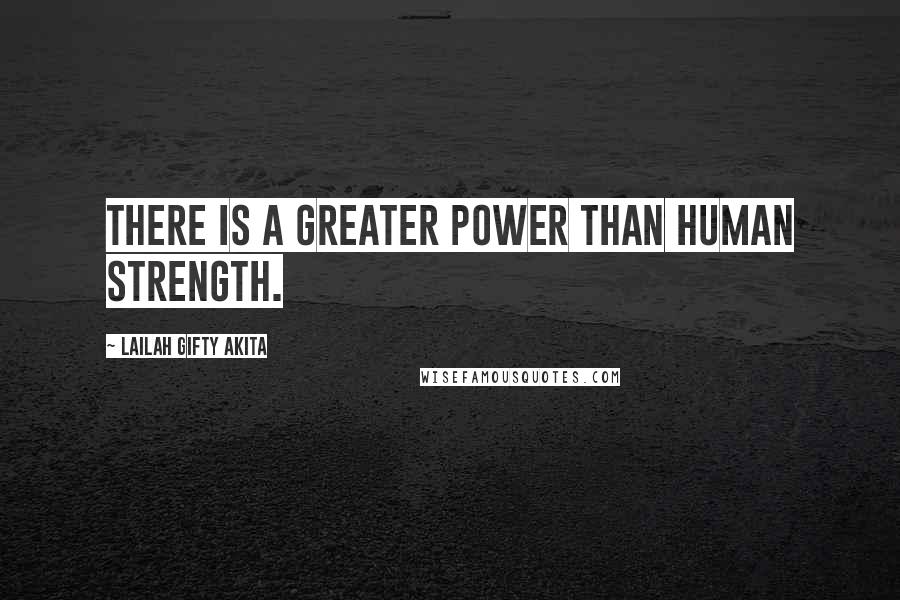 Lailah Gifty Akita Quotes: There is a greater power than human strength.