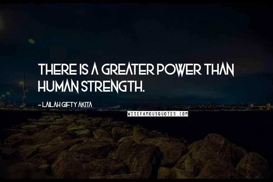 Lailah Gifty Akita Quotes: There is a greater power than human strength.