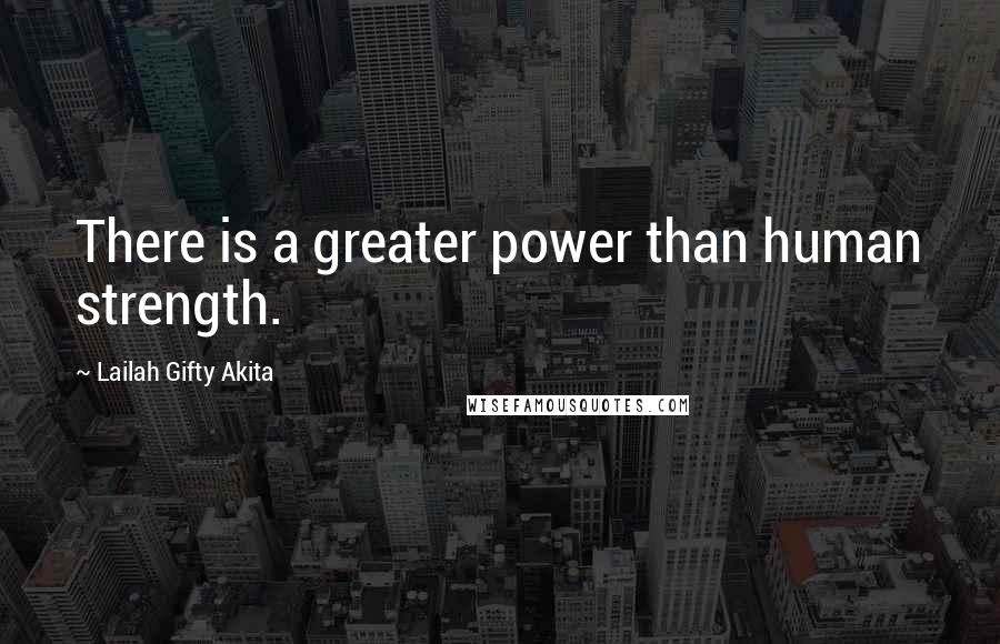 Lailah Gifty Akita Quotes: There is a greater power than human strength.