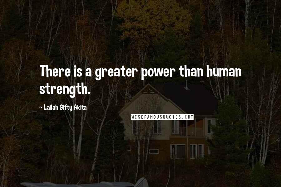 Lailah Gifty Akita Quotes: There is a greater power than human strength.