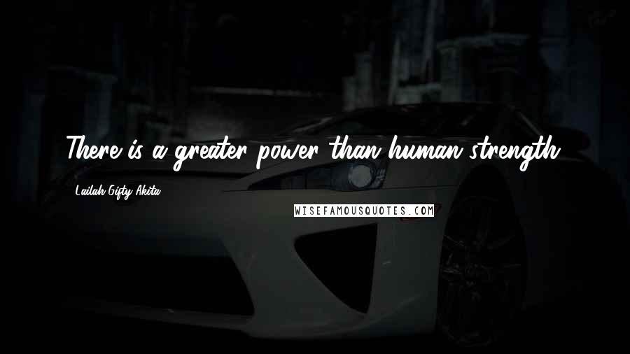 Lailah Gifty Akita Quotes: There is a greater power than human strength.