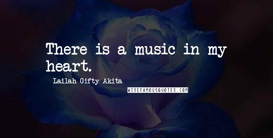 Lailah Gifty Akita Quotes: There is a music in my heart.