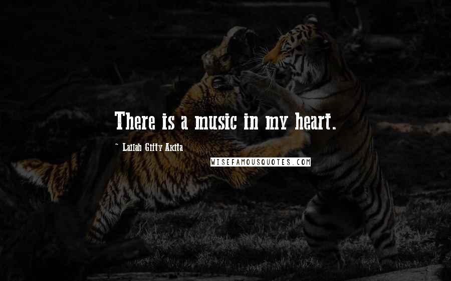 Lailah Gifty Akita Quotes: There is a music in my heart.