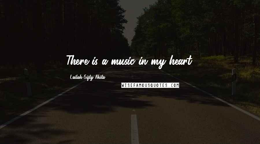 Lailah Gifty Akita Quotes: There is a music in my heart.