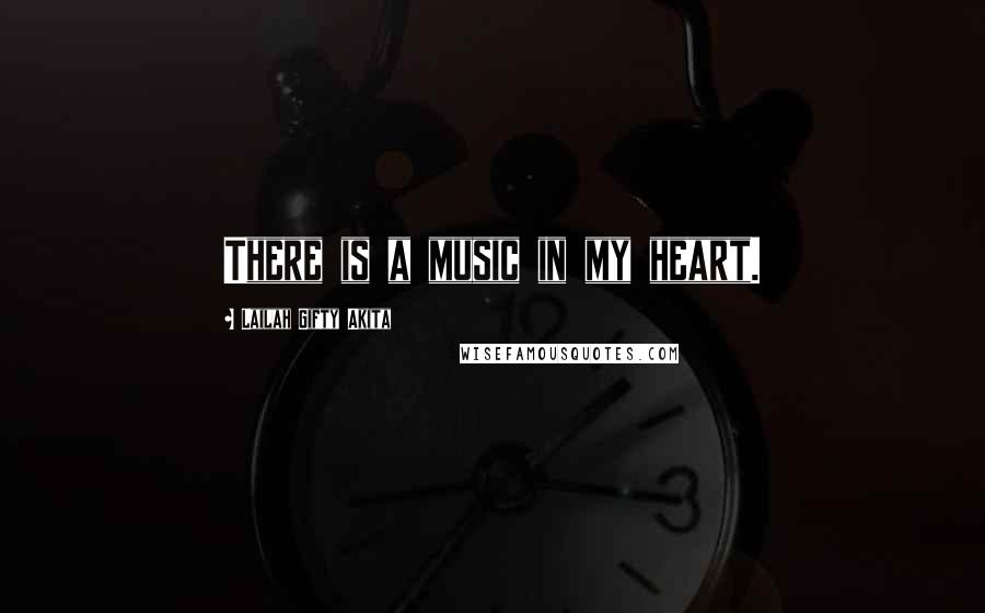 Lailah Gifty Akita Quotes: There is a music in my heart.