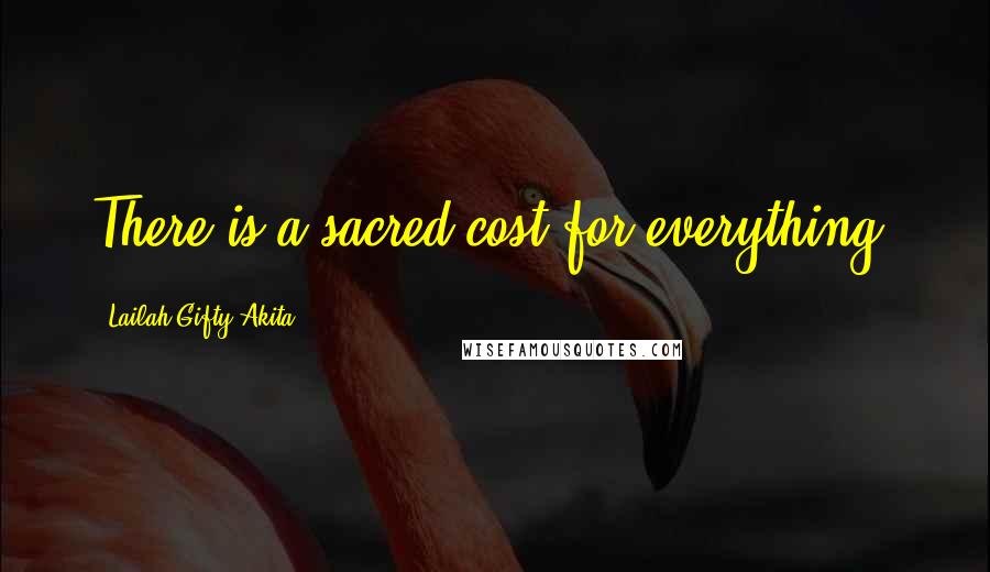 Lailah Gifty Akita Quotes: There is a sacred cost for everything.