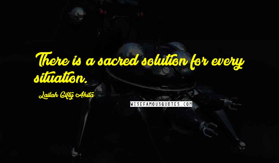 Lailah Gifty Akita Quotes: There is a sacred solution for every situation.
