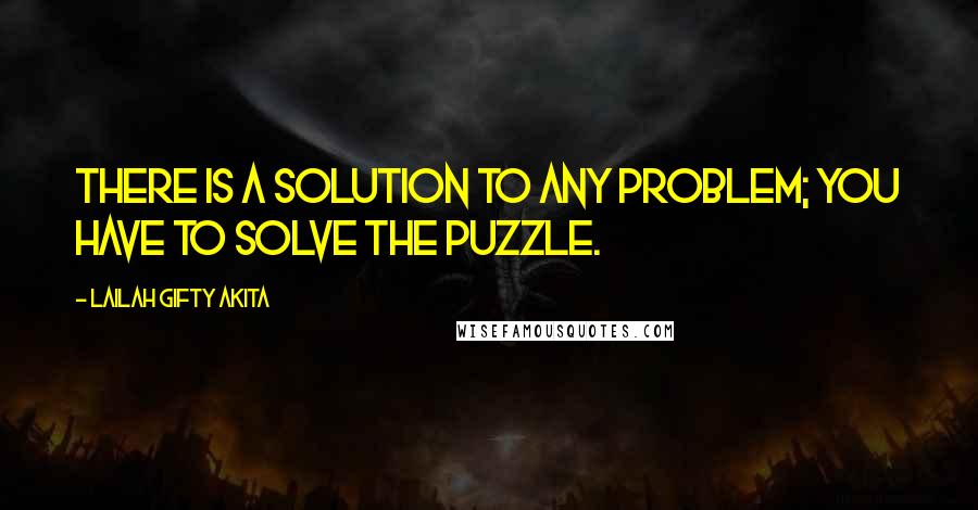 Lailah Gifty Akita Quotes: There is a solution to any problem; you have to solve the puzzle.