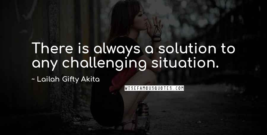 Lailah Gifty Akita Quotes: There is always a solution to any challenging situation.