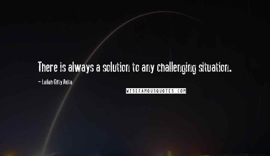 Lailah Gifty Akita Quotes: There is always a solution to any challenging situation.