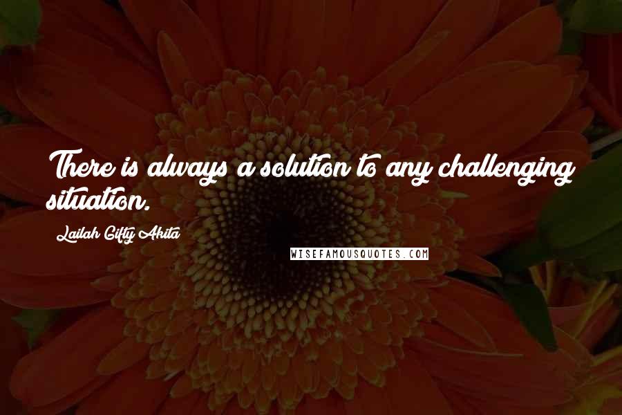 Lailah Gifty Akita Quotes: There is always a solution to any challenging situation.