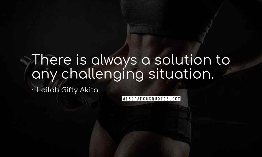 Lailah Gifty Akita Quotes: There is always a solution to any challenging situation.